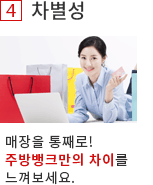 4. 차별성. 매장을 통째로! 주방뱅크만의 차이를 느껴보세요.